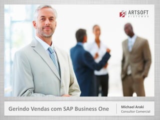 Michael Araki
Consultor Comercial
Gerindo Vendas com SAP Business One
 