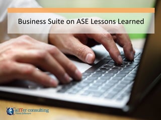 Business	
  Suite	
  on	
  ASE	
  Lessons	
  Learned	
  
 