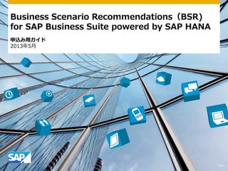 Business Scenario Recommendations（BSR)
for SAP Business Suite powered by SAP HANA
申込み用ガイド
2013年5月
V11
 