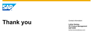 Thank you
Contact information:
Lothar Henkes
VP, Product Management
SAP EDW
lothar.henkes@sap.com
 