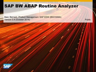 SAP BW ABAP Routine Analyzer 
Marc Bernard, Product Management SAP EDW (BW/HANA) 
Version 3.4 (October 2014) Public 
 