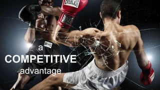 a
COMPETITIVE
advantage
 
