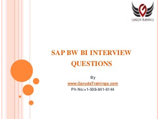 SAP BW BI INTERVIEW
QUESTIONS
By
www.GarudaTrainings.com
Ph No:+1-508-841-6144
 