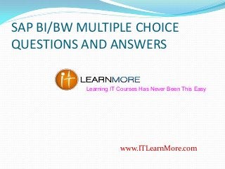 SAP BI/BW MULTIPLE CHOICE
QUESTIONS AND ANSWERS
Learning IT Courses Has Never Been This Easy

www.ITLearnMore.com

 