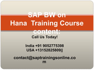 Call Us Today!
India +91 9052775398
USA +13152825809||
contact@saptrainingsonline.co
m
SAP BW on
Hana Training Course
content:
 
