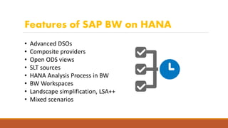 Features of SAP BW on HANA
• Advanced DSOs
• Composite providers
• Open ODS views
• SLT sources
• HANA Analysis Process in BW
• BW Workspaces
• Landscape simplification, LSA++
• Mixed scenarios
 