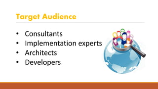Target Audience
• Consultants
• Implementation experts
• Architects
• Developers
 