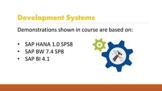 Development Systems
Demonstrations shown in course are based on:
• SAP HANA 1.0 SPS8
• SAP BW 7.4 SP8
• SAP BI 4.1
 