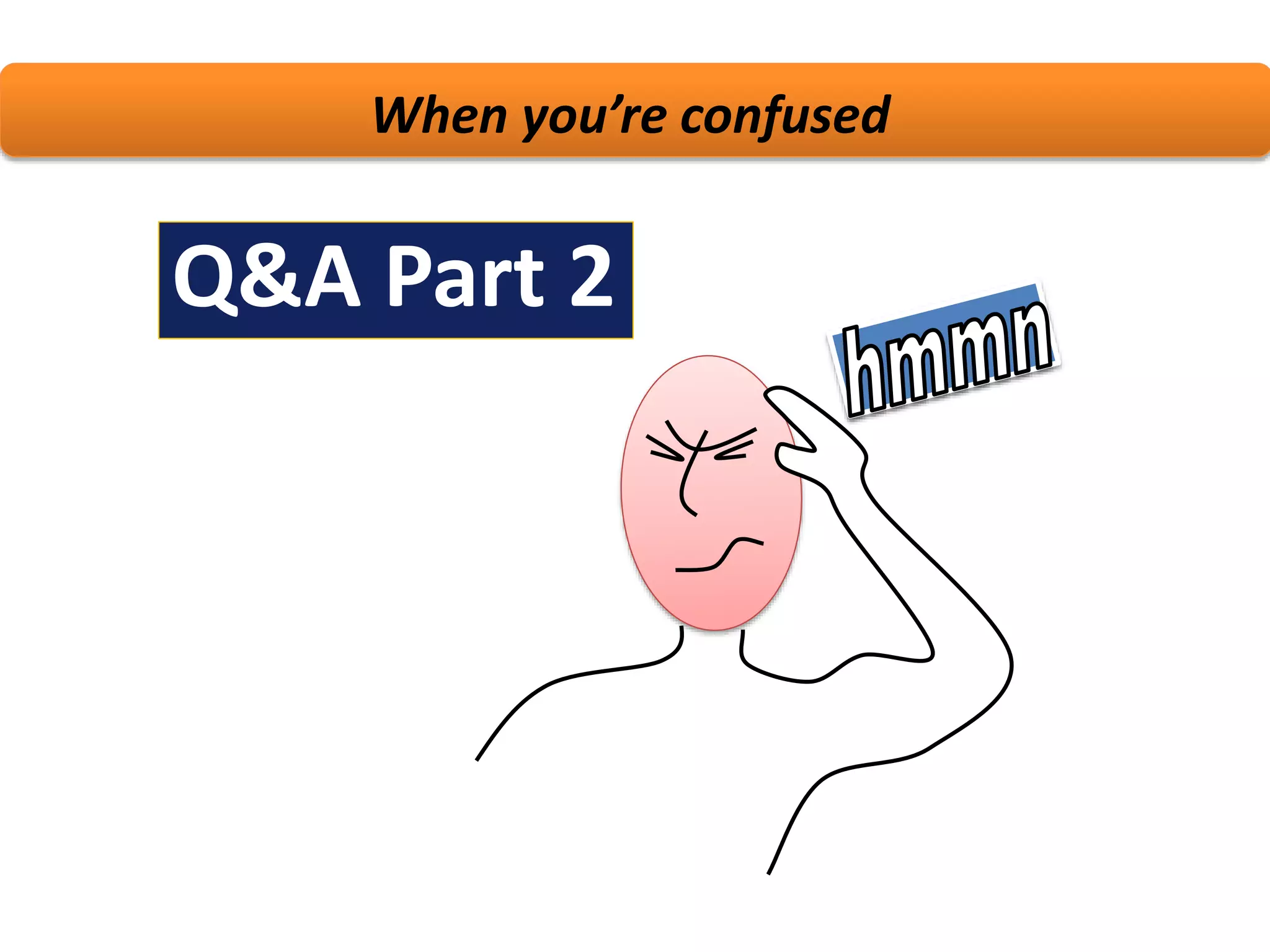 When you’re confused
Q&A Part 2
 