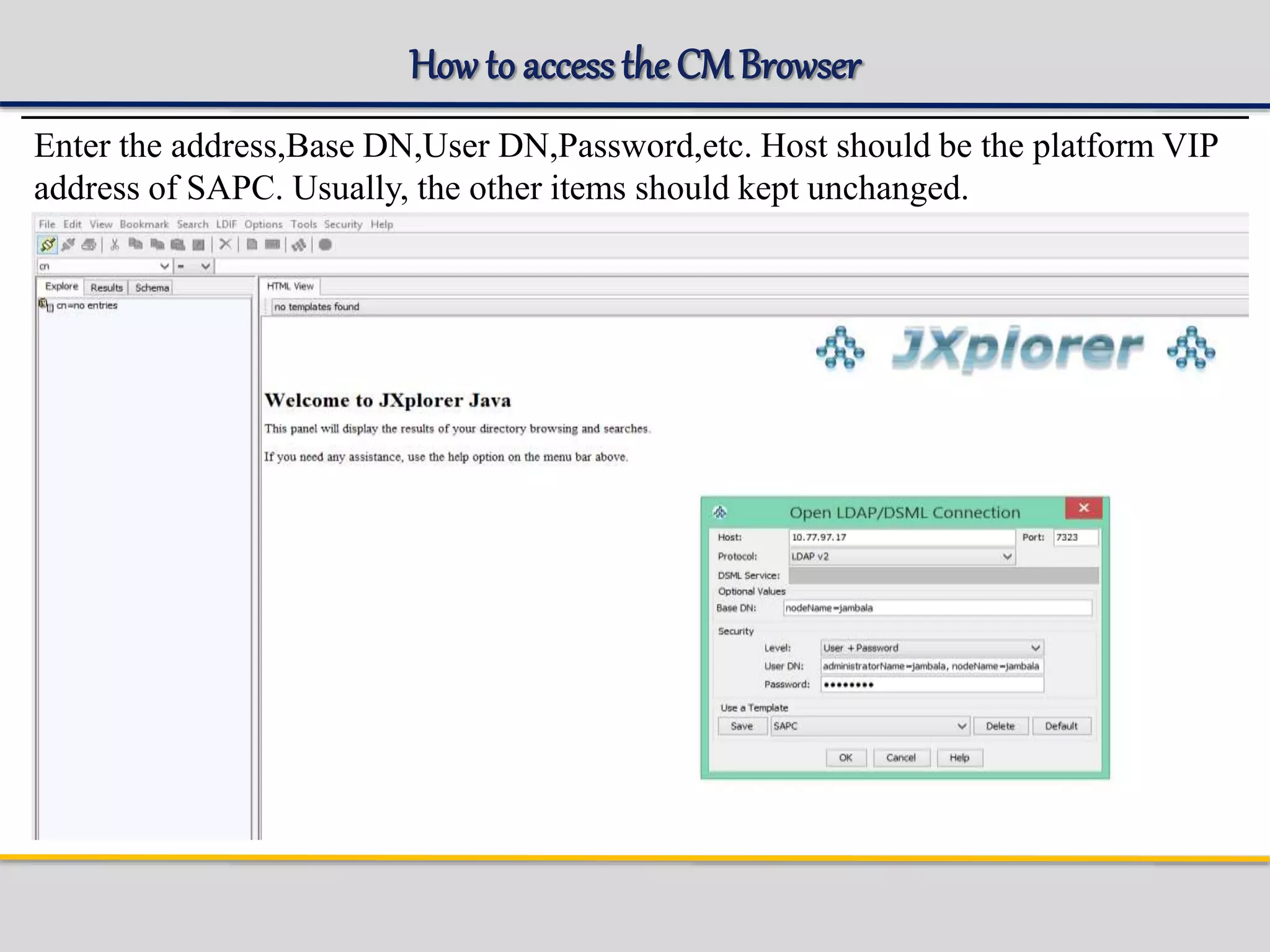 How to accessthe CMBrowser
Enter the address,Base DN,User DN,Password,etc. Host should be the platform VIP
address of SAPC. Usually, the other items should kept unchanged.
 