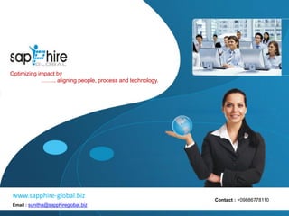 www.sapphire-global.biz
Contact : +09886778110
www.sapphire-global.biz
Email : sunitha@sapphireglobal.biz
Optimizing impact by
…….. aligning people, process and technology.
 