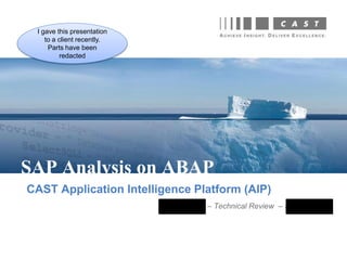 CAST Application Intelligence Platform (AIP)
L’Oreal – Technical Review – SAP D60
SAP Analysis on ABAP
I gave this presentation
to a client recently.
Parts have been
redacted
 