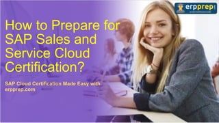 How to Prepare for
SAP Sales and
Service Cloud
Certification?
SAP Cloud Certification Made Easy with
erpprep.com
 