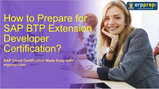 How to Prepare for
SAP BTP Extension
Developer
Certification?
SAP Cloud Certification Made Easy with
erpprep.com
 