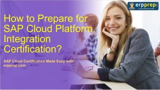 How to Prepare for
SAP Cloud Platform
Integration
Certification?
SAP Cloud Certification Made Easy with
erpprep.com
 