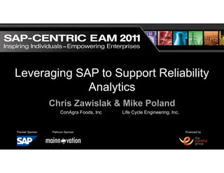 Produced by:Platinum SponsorPremier Sponsor
Leveraging SAP to Support Reliability
Analytics
Chris Zawislak & Mike Poland
ConAgra Foods, Inc Life Cycle Engineering, Inc.
 