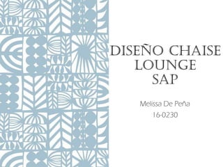 Diseño Chaise
Lounge
Sap
Melissa De Peña
16-0230
 