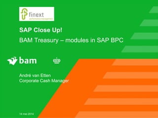 SAP Close Up!
BAM Treasury – modules in SAP BPC
André van Etten
Corporate Cash Manager
14 mei 2014
 