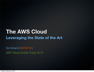 The AWS Cloud
          Leveraging the State of the Art

          Sid Anand (@r39132)
          SAP Cloud Inside Track 2012




                                            1

Thursday, February 16, 2012
 