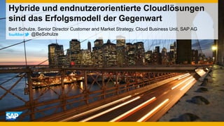 Hybride und endnutzerorientierte Cloudlösungen
sind das Erfolgsmodell der Gegenwart
Bert Schulze, Senior Director Customer and Market Strategy, Cloud Business Unit, SAP AG
          @BeSchulze
 