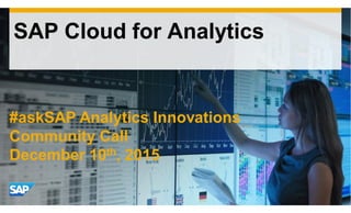 SAP Cloud for Analytics
#askSAP Analytics Innovations
Community Call
December 10th, 2015
 