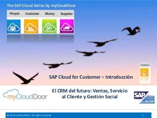 @ 2013 myCloudDoor. All rights reserved. 1
El CRM del futuro: Ventas, Servicio
al Cliente y Gestión Social
SAP Cloud for Customer – Introducción
The SAP Cloud Series by myCloudDoor
 