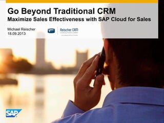 Go Beyond Traditional CRM
Maximize Sales Effectiveness with SAP Cloud for Sales
Michael Reischer
18.09.2013
 