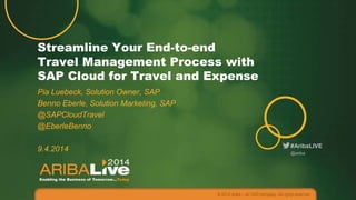 #AribaLIVE
Streamline Your End-to-end
Travel Management Process with
SAP Cloud for Travel and Expense
Pia Luebeck, Solution Owner, SAP
Benno Eberle, Solution Marketing, SAP
@SAPCloudTravel
@EberleBenno
9.4.2014
© 2014 Ariba – an SAP company. All rights reserved.
@ariba
 