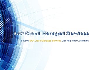 5 Ways SAP Cloud Managed Services Can Help Your Customers
 