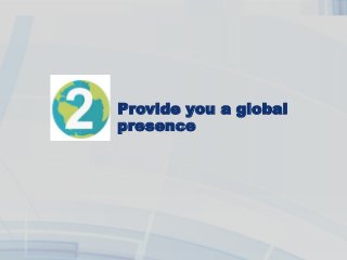 Provide you a global
presence
 