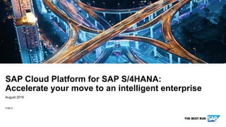 PUBLIC
August 2019
SAP Cloud Platform for SAP S/4HANA:
Accelerate your move to an intelligent enterprise
 