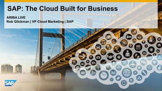 SAP: The Cloud Built for Business
ARIBA LIVE
Rob Glickman | VP Cloud Marketing | SAP

 