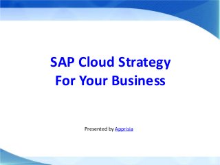 SAP Cloud Strategy
For Your Business
Presented by Apprisia
 