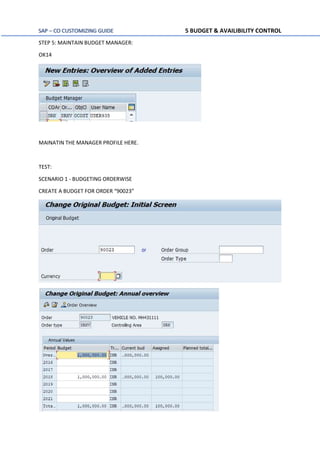 SAP – CO CUSTOMIZING GUIDE 5 BUDGET & AVAILIBILITY CONTROL
STEP 5: MAINTAIN BUDGET MANAGER:
OK14
MAINATIN THE MANAGER PROFILE HERE.
TEST:
SCENARIO 1 - BUDGETING ORDERWISE
CREATE A BUDGET FOR ORDER “90023”
 