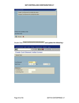 SAP CONTROLLING CONFIGURATION 4.7
Page 55 of 55 SAP R/3 ENTERPRISE 4.7
Double Click and update the following:-
 