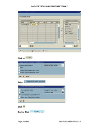 SAP CONTROLLING CONFIGURATION 4.7
Page 64 of 64 SAP R/3 ENTERPRISE 4.7
Click on
Select
Click
Double Click
 
