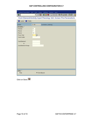 SAP CONTROLLING CONFIGURATION 4.7
Page 72 of 72 SAP R/3 ENTERPRISE 4.7
Click on Save
 