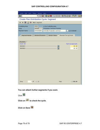 SAP CONTROLLING CONFIGURATION 4.7
Page 79 of 79 SAP R/3 ENTERPRISE 4.7
You can attach further segments if you want.
Click
Click on to check the cycle.
Click on Save
 
