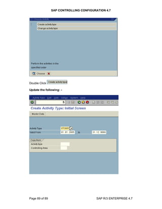 SAP CONTROLLING CONFIGURATION 4.7
Page 89 of 89 SAP R/3 ENTERPRISE 4.7
Double Click
Update the following: -
 