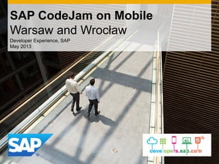 SAP CodeJam on Mobile
Warsaw and Wrocław
Developer Experience, SAP
May 2013
 