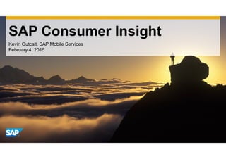 SAP Consumer Insight
Kevin Outcalt, SAP Mobile Services
February 4, 2015
 