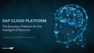 SAP CLOUD PLATFORM
The Business Platform for the
Intelligent Enterprise
Speaker Name | Titel and Organization
 