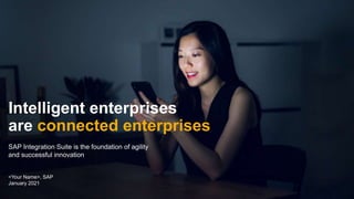 PUBLIC
<Your Name>, SAP
January 2021
Intelligent enterprises
are connected enterprises
SAP Integration Suite is the foundation of agility
and successful innovation
 