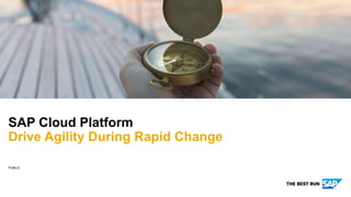 PUBLIC
SAP Cloud Platform
Drive Agility During Rapid Change
 