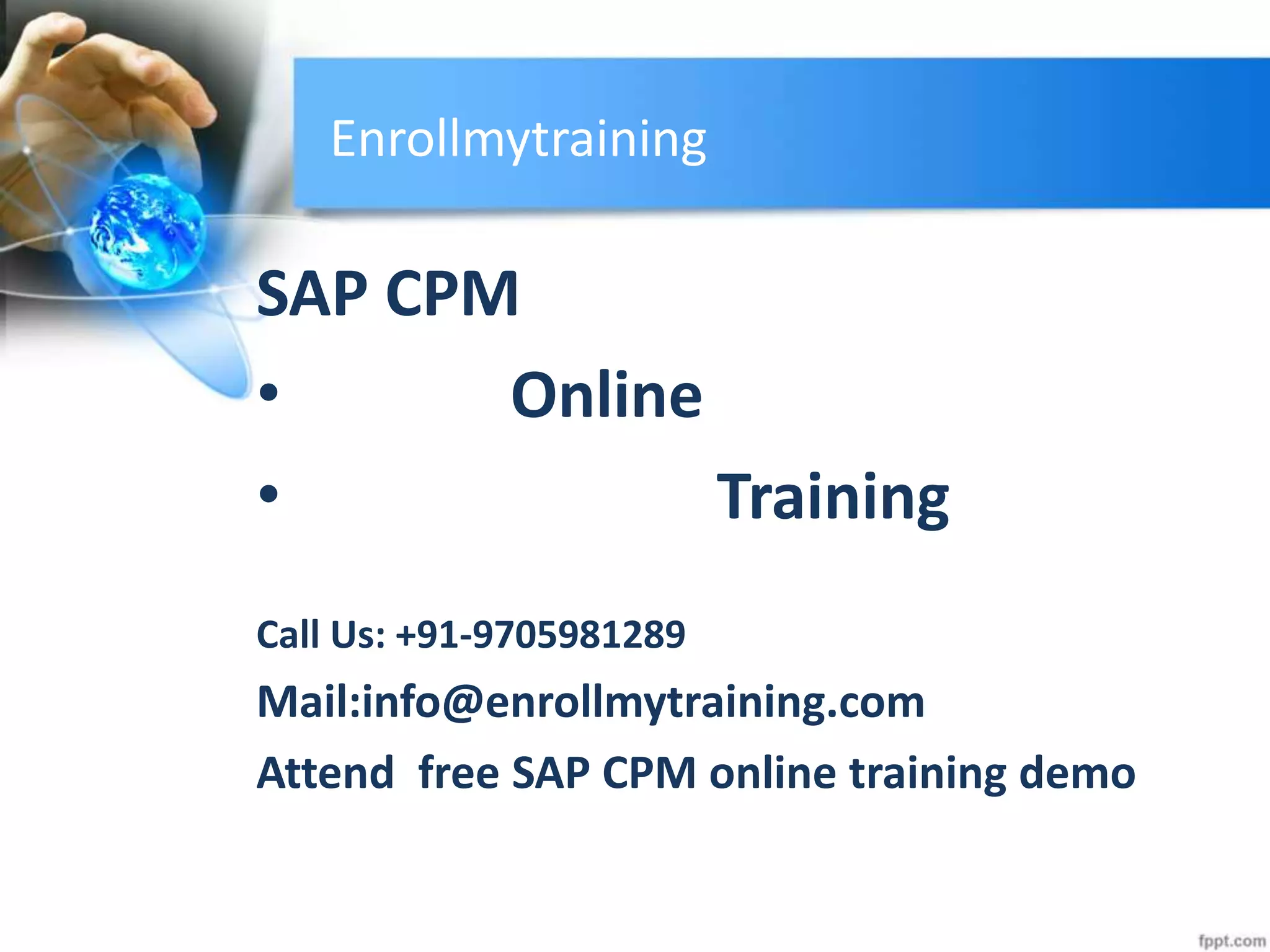 Enrollmytraining
SAP CPM
• Online
• Training
Call Us: +91-9705981289
Mail:info@enrollmytraining.com
Attend free SAP CPM online training demo