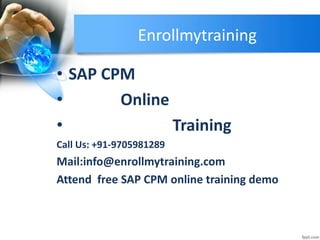 Enrollmytraining
• SAP CPM
• Online
• Training
Call Us: +91-9705981289
Mail:info@enrollmytraining.com
Attend free SAP CPM online training demo
 