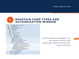 VEON CONSULTING
1 MAINTAIN CARD TYPES AND
AUTHORIZATION WINDOW
Define Card Types, card categories and
also maintain how long is the
authorization valid from the date when
a card is authorized
 