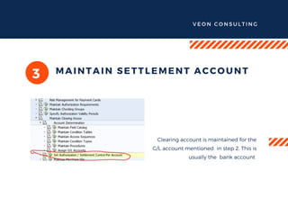 VEON CONSULTING
3 MAINTAIN SETTLEMENT ACCOUNT
Clearing account is maintained for the
G/L account mentioned in step 2. This is
usually the bank account
 