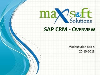 SAP CRM - OVERVIEW
Madhusudan Rao K
20-10-2013

 