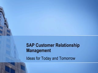 SAP Customer Relationship Management Ideas for Today and Tomorrow 
